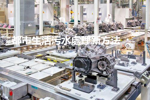“都市生活污水處理新方法，綠色環(huán)保生活更美好”